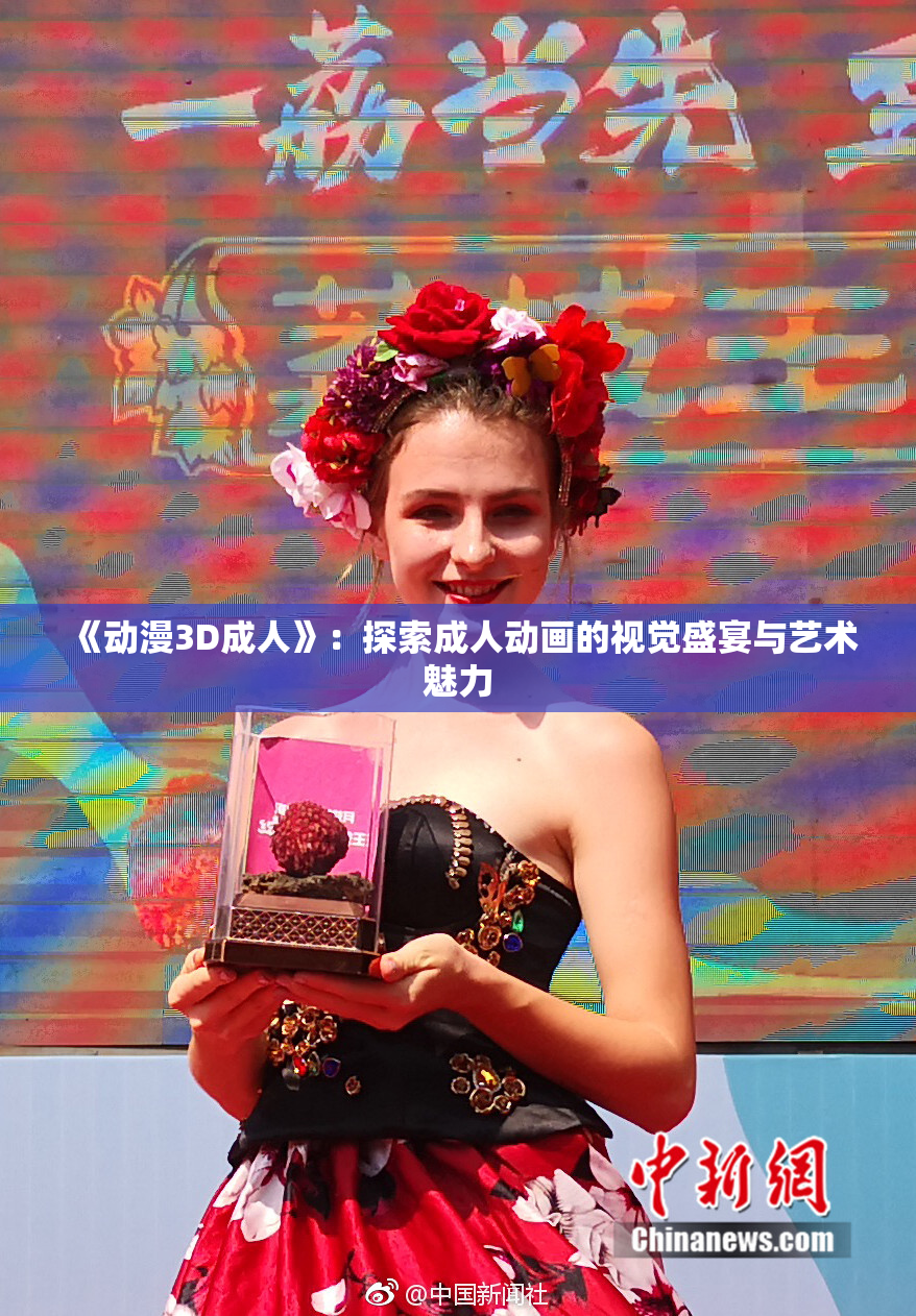 《动漫3D成人》：探索成人动画的视觉盛宴与艺术魅力