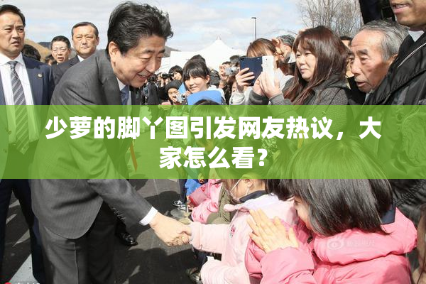 少萝的脚丫图引发网友热议，大家怎么看？