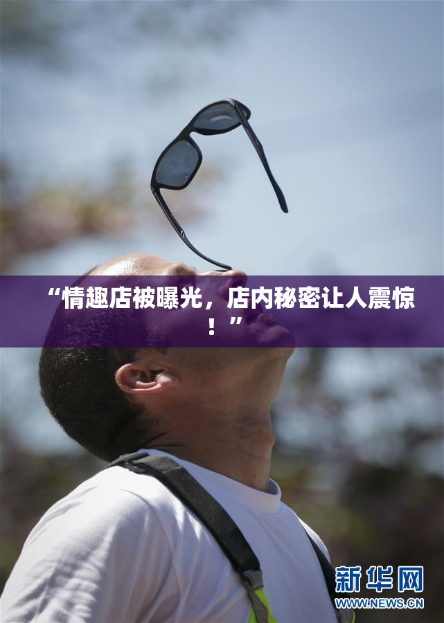“情趣店被曝光，店内秘密让人震惊！”