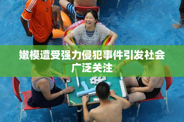 嫩模遭受强力侵犯事件引发社会广泛关注