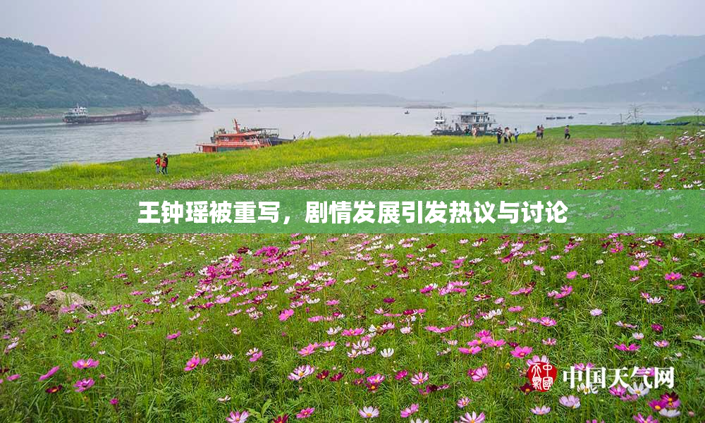 王钟瑶被重写，剧情发展引发热议与讨论