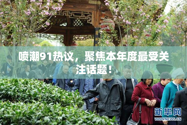 喷潮91热议，聚焦本年度最受关注话题！