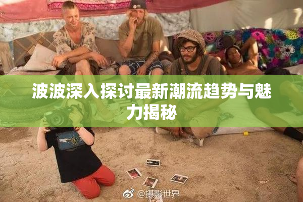 波波深入探讨最新潮流趋势与魅力揭秘