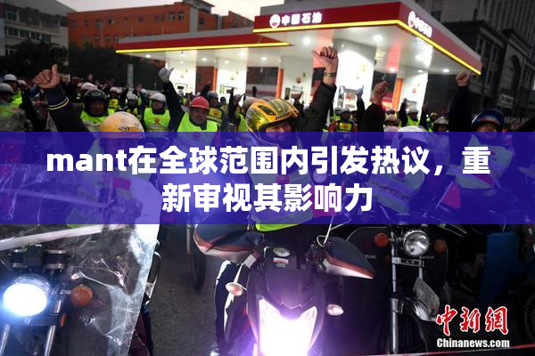 mant在全球范围内引发热议，重新审视其影响力
