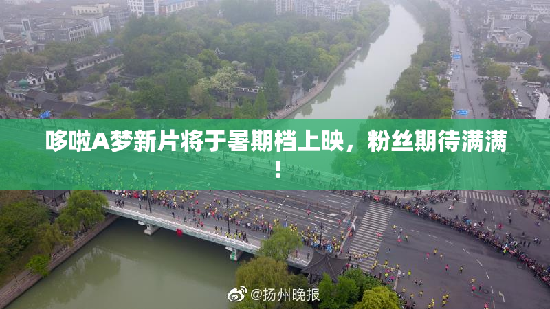 哆啦A梦新片将于暑期档上映，粉丝期待满满！