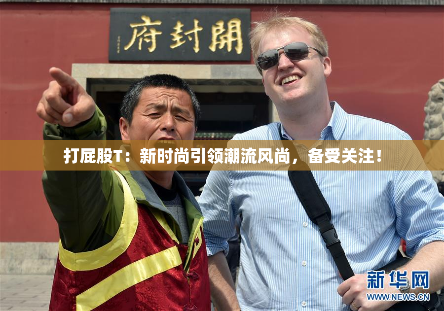 打屁股T：新时尚引领潮流风尚，备受关注！