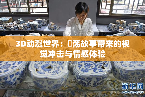 3D动漫世界：婬荡故事带来的视觉冲击与情感体验