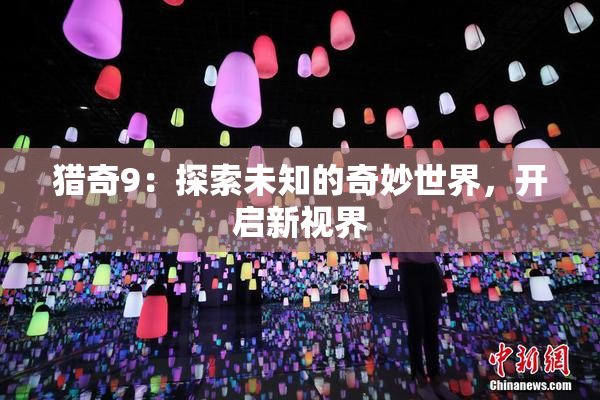 猎奇9：探索未知的奇妙世界，开启新视界