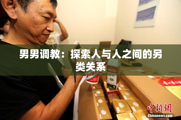 男男调教：探索人与人之间的另类关系