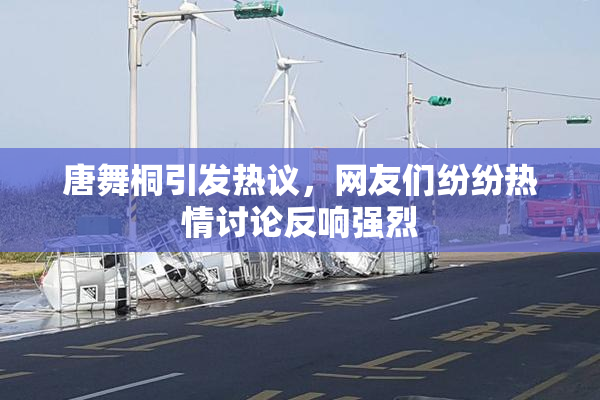 唐舞桐引发热议，网友们纷纷热情讨论反响强烈