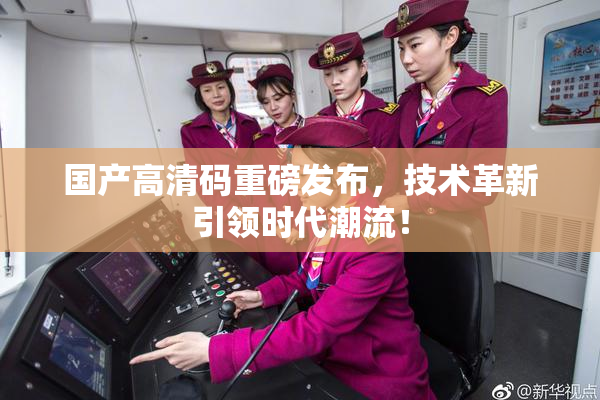 国产高清码重磅发布，技术革新引领时代潮流！