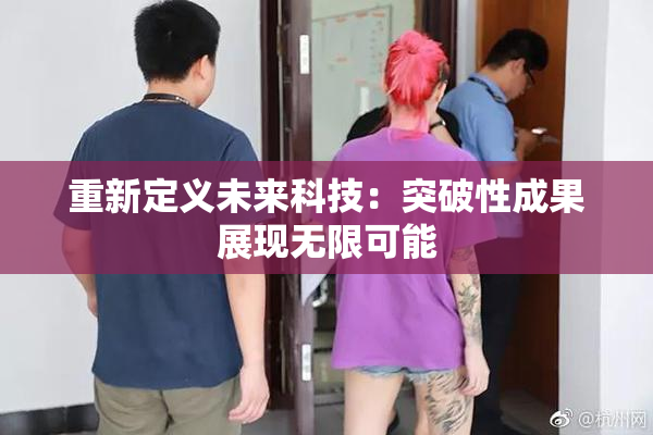 重新定义未来科技：突破性成果展现无限可能