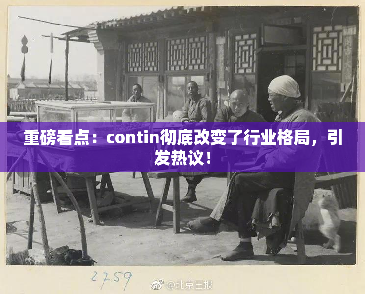 重磅看点：contin彻底改变了行业格局，引发热议！