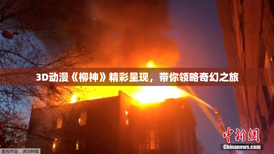 3D动漫《柳神》精彩呈现，带你领略奇幻之旅