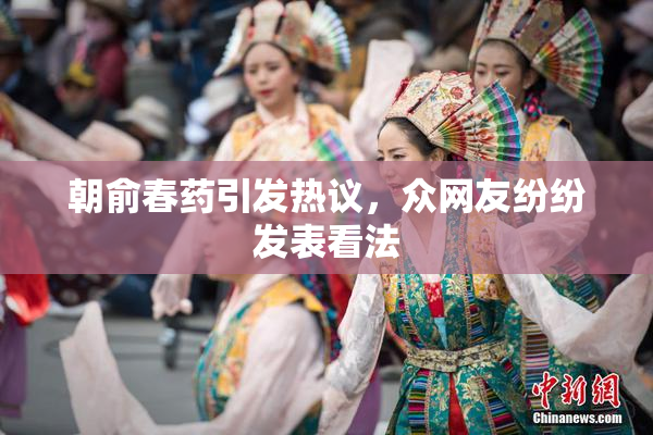 朝俞春药引发热议，众网友纷纷发表看法