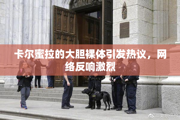 卡尔蜜拉的大胆裸体引发热议，网络反响激烈