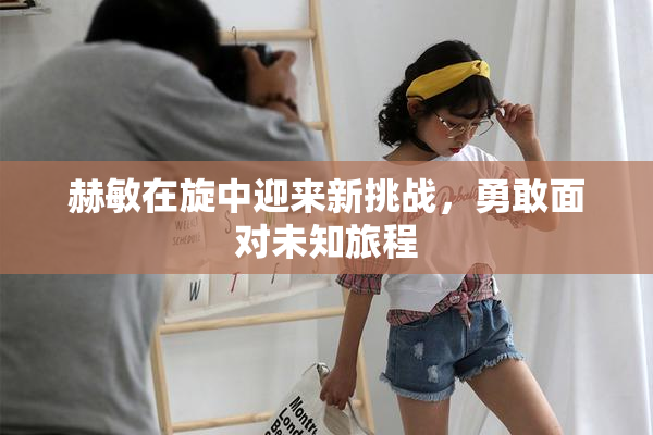 赫敏在旋中迎来新挑战，勇敢面对未知旅程