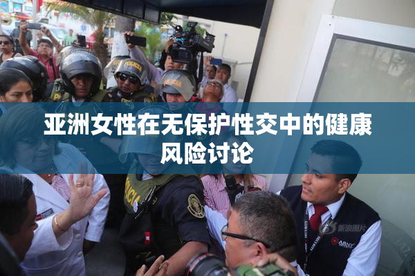 亚洲女性在无保护性交中的健康风险讨论