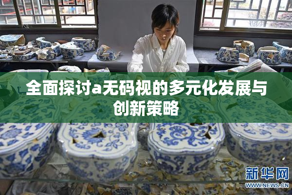 全面探讨a无码视的多元化发展与创新策略