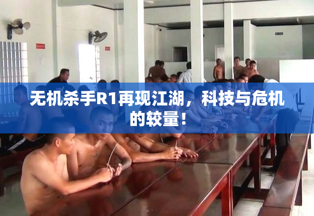 无机杀手R1再现江湖，科技与危机的较量！