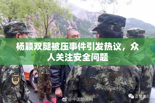 杨颖双腿被压事件引发热议，众人关注安全问题