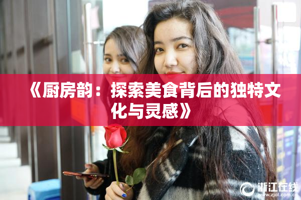 《厨房韵：探索美食背后的独特文化与灵感》