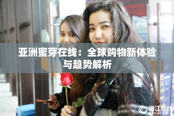 亚洲蜜芽在线：全球购物新体验与趋势解析