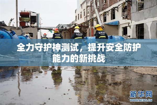 全力守护神测试，提升安全防护能力的新挑战