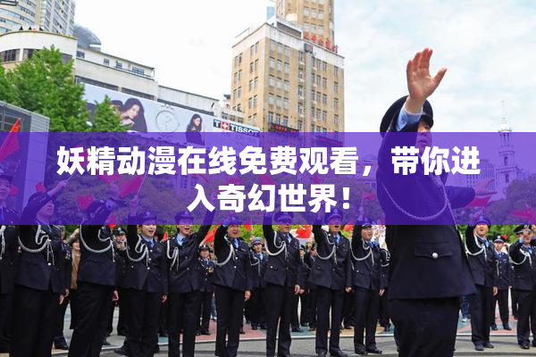 妖精动漫在线免费观看，带你进入奇幻世界！
