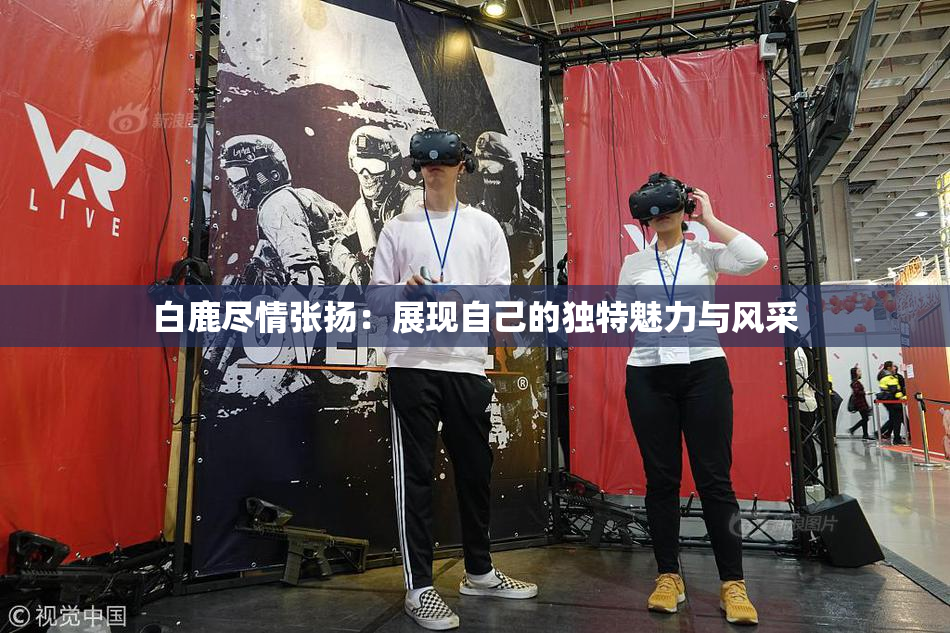 白鹿尽情张扬：展现自己的独特魅力与风采