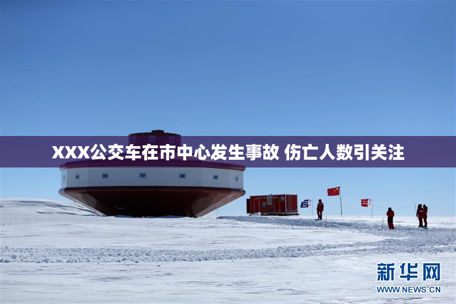 XXX公交车在市中心发生事故 伤亡人数引关注