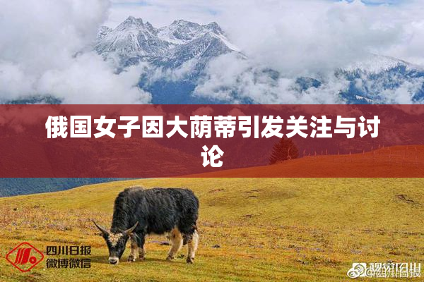 俄国女子因大荫蒂引发关注与讨论