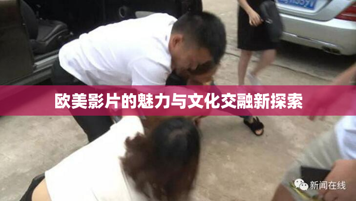 欧美影片的魅力与文化交融新探索