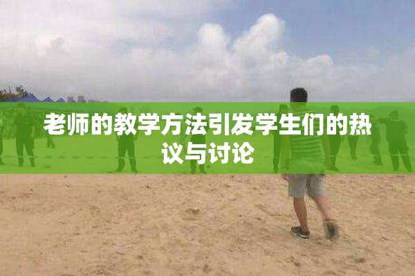 老师的教学方法引发学生们的热议与讨论