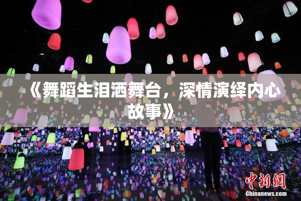 《舞蹈生泪洒舞台，深情演绎内心故事》