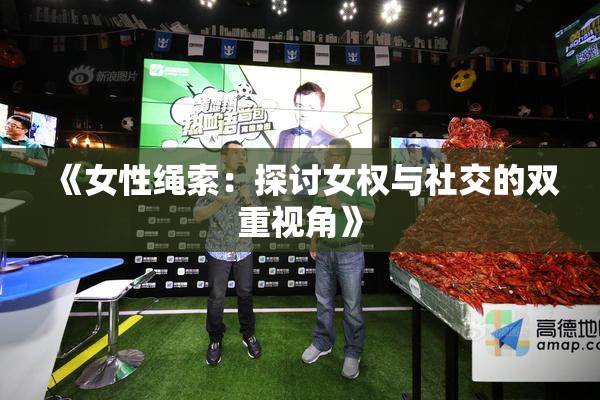 《女性绳索：探讨女权与社交的双重视角》