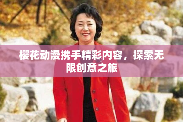 樱花动漫携手精彩内容，探索无限创意之旅