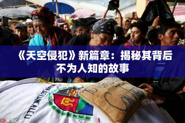 《天空侵犯》新篇章：揭秘其背后不为人知的故事