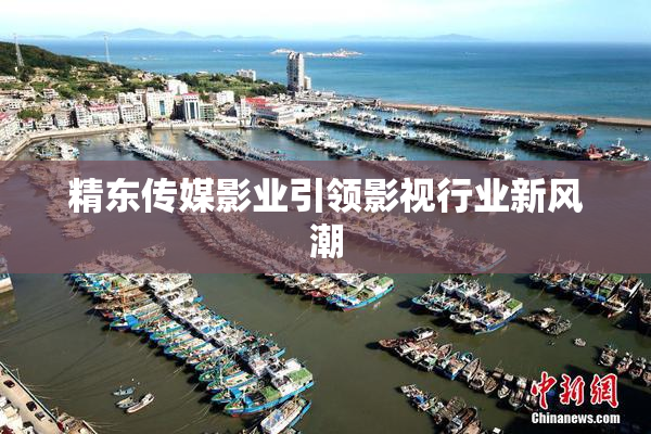 精东传媒影业引领影视行业新风潮