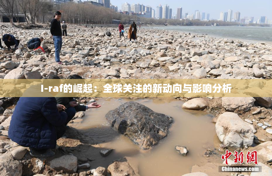 I-raf的崛起：全球关注的新动向与影响分析