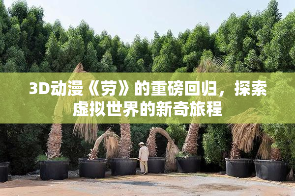 3D动漫《劳》的重磅回归，探索虚拟世界的新奇旅程
