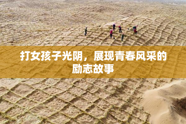 打女孩子光阴，展现青春风采的励志故事