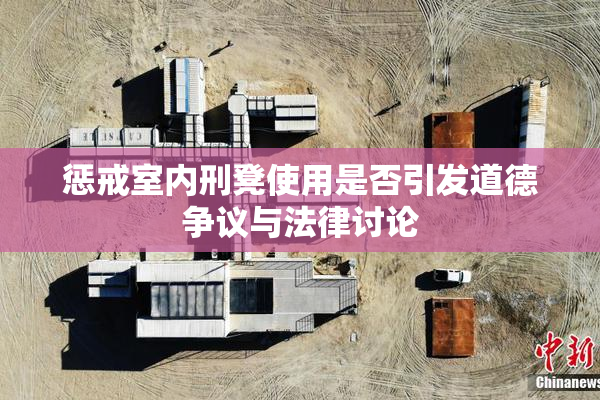 惩戒室内刑凳使用是否引发道德争议与法律讨论