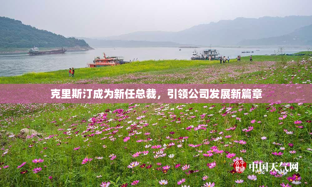 克里斯汀成为新任总裁，引领公司发展新篇章