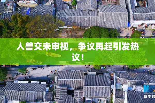 人兽交未审视，争议再起引发热议！