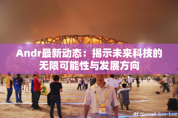 Andr最新动态：揭示未来科技的无限可能性与发展方向