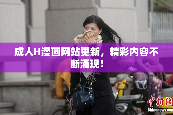 成人H漫画网站更新，精彩内容不断涌现！