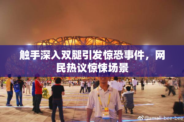 触手深入双腿引发惊恐事件，网民热议惊悚场景