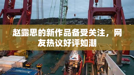 赵露思的新作品备受关注，网友热议好评如潮