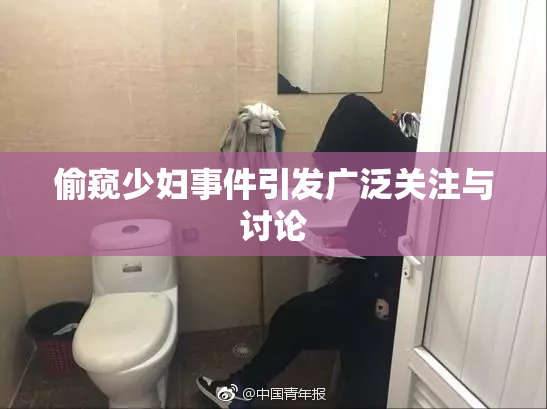 偷窥少妇事件引发广泛关注与讨论